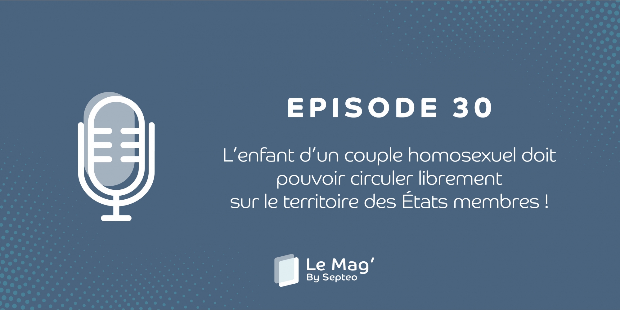ÉPISODE 30 : L’enfant d’un couple homosexuel doit pouvoir circuler librement sur le territoire des États membres !
