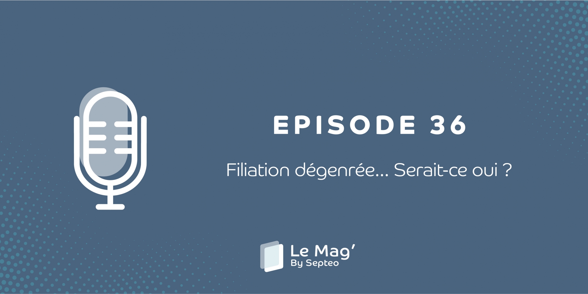 ÉPISODE 36 : Filiation dégenrée... Serait-ce oui ?