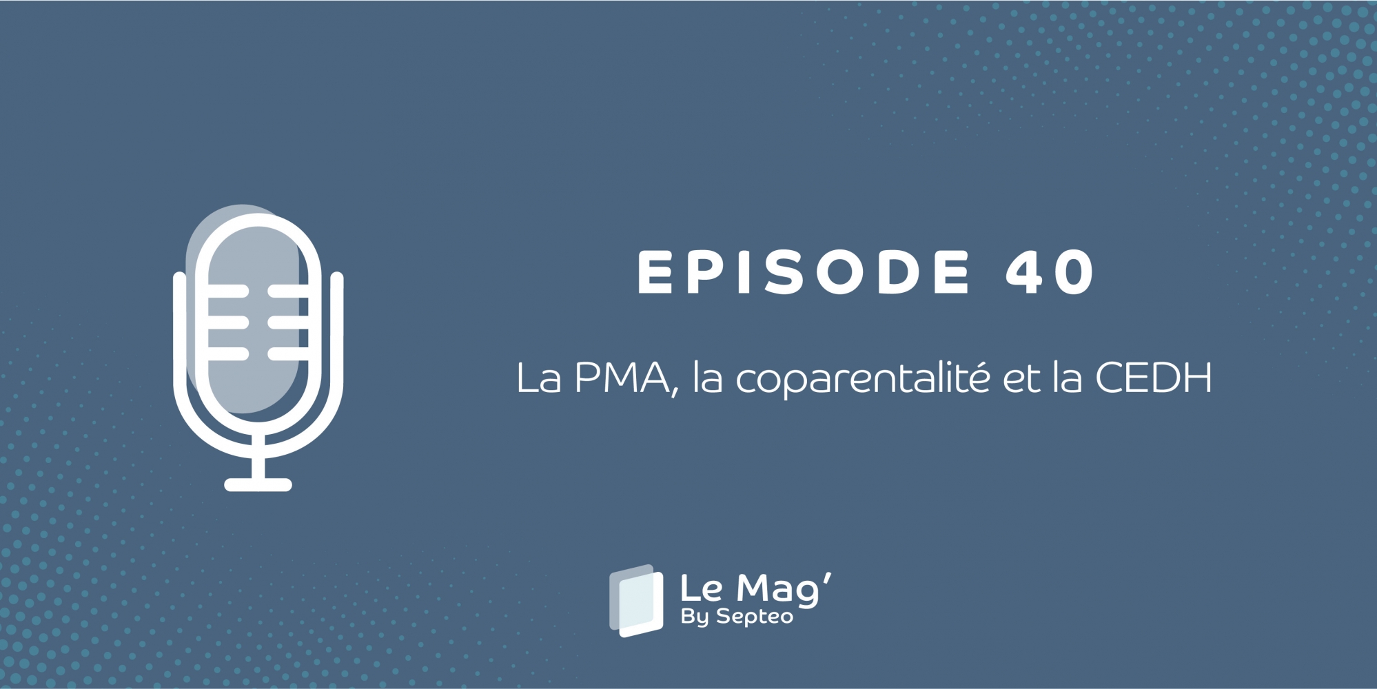 EPISODE 40 : La PMA, la coparentalité et la CEDH
