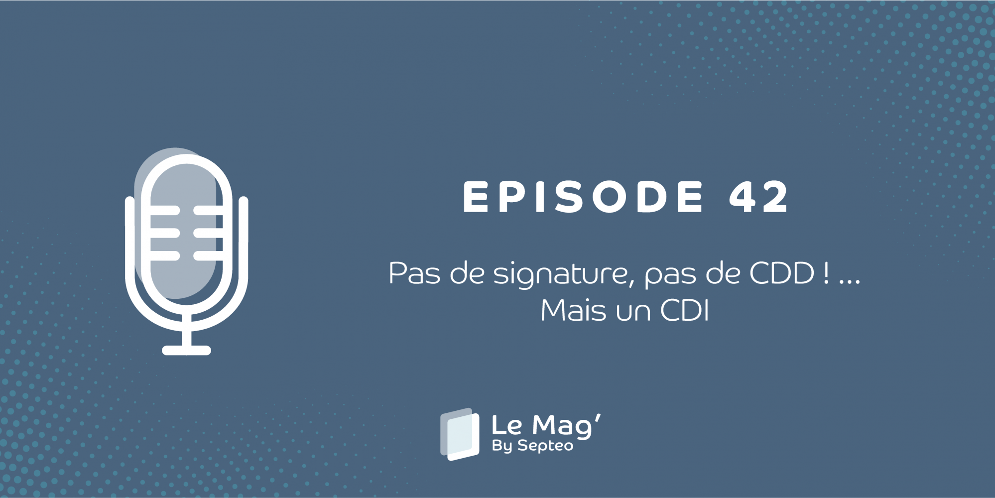 EPISODE 42 : Pas de signature, pas de CDD ! ... Mais un CDI