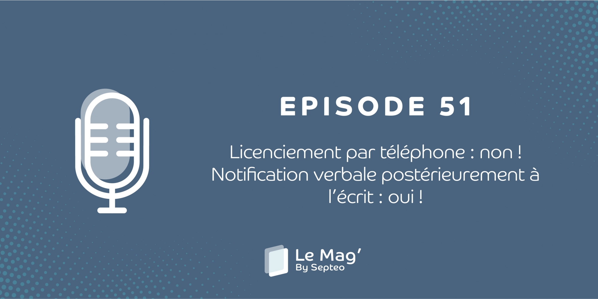 EPISODE 51 : Licenciement par téléphone : non ! Notification verbale après l’écrit : oui !