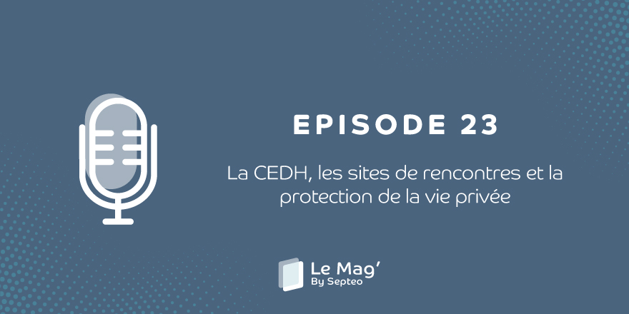 ÉPISODE 23 : La CEDH, les sites de rencontres et la protection de la vie privée